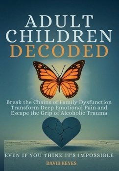 Hardcover Adult Children Decoded: Break the Chains of Family Dysfunction, Transform Deep Emotional Pain, & Escape the Grip of Alcoholic Trauma—Even If You ... (Adult Children Decoded by David Keyes) Book