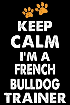 Keep Calm I'm A French Bulldog Trainer: French Bulldog Training Log Book gifts. Best Dog Training Log Book gifts For Dog Lovers who loves French ... Training Log Book Gifts is the perfect gifts.