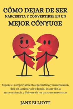 Cómo dejar de ser narcisista y convertirse en un mejor cónyuge: Supere el comportamiento egocéntrico y manipulador, deje de lastimar a los demás, ... y libérese de los patrone (Spanish Edition)