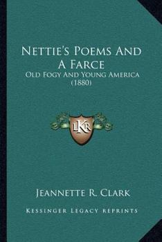 Nettie's Poems; And a Farce, Old Fogy and Young America