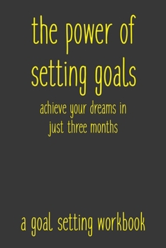 Paperback The Power of Setting Goals Achieve Your Dreams In Just Three Months A Goal Setting Workbook: Take the Challenge! Write your Goals Daily for 3 months a Book