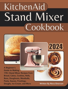 Paperback Kitchenaid Stand Mixer Cookbook: A Beginner's Guide to Making 170+ Stand Mixer Recipes from Bread, Cakes, Cookies, Rolls, Buns, Doughnuts, Meatballs, Book