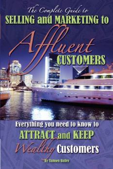 Paperback The Complete Guide to Selling and Marketing to Affluent Customers: Everything You Need to Know to Attract and Keep Wealthy Customers Book