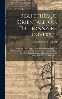 Hardcover Bibliothèque Orientale, Ou, Dictionnaire Universel: Contenant Tout Ce Qui Fait Connoître Les Peuples De L'orient, Leurs Histoires & Traditions, Tant F [French] Book