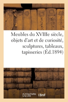 Paperback Meubles Anciens Du Xviiie Siècle, Objets d'Art Et de Curiosité, Sculptures, Tableaux, Tapisseries: Meubles Et Objets Divers de Style, Bijoux, Argenter [French] Book