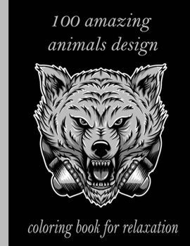 100 amazing animals design coloring book for relaxation: An Adult Coloring Book with Lions, Elephants, Owls, Horses, Dogs, Cats, and Many More!