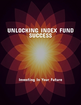 Paperback Unlocking Index Fund Success: Investing In Your Future Book