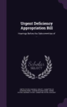 Hardcover Urgent Deficiency Appropriation Bill: Hearings Before the Subcommittee of ... Book