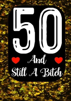 50 And Still A Bitch: Funny 50th birthday gift, Blank lined novelty journal, Great holiday gag present (also a fab alternative to a card)