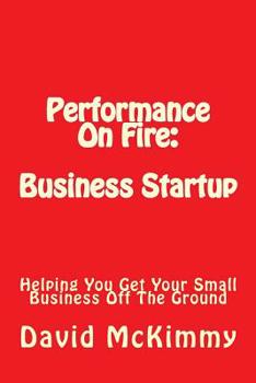 Paperback Performance On Fire: Business Startup: Helping You Get Your Small Business Off The Ground Book