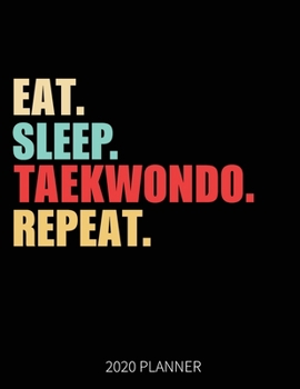 Eat Sleep Taekwondo Repeat 2020 Planner: Taekwondo Weekly Planner Includes Daily Planner & Monthly Overview | Personal Organizer With 2020 Calendar | 8.5x11 Inch White Paper