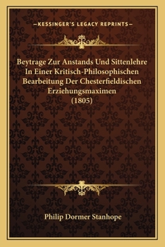 Beytrage Zur Anstands Und Sittenlehre In Einer Kritisch-Philosophischen Bearbeitung Der Chesterfieldischen Erziehungsmaximen (1805)