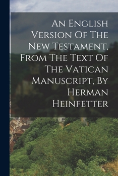 An English Version Of The New Testament, From The Text Of The Vatican Manuscript, By Herman Heinfetter