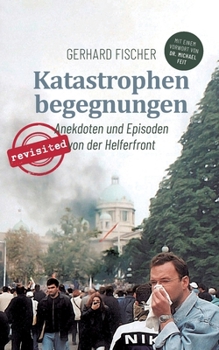 Katastrophenbegegnungen - revisited!: Anekdoten und Episoden von der Helferfront (German Edition)