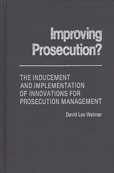 Improving Prosecution?: The Inducement and Implementation of Innovations for Prosecution Management - Book #49 of the Contributions in Political Science