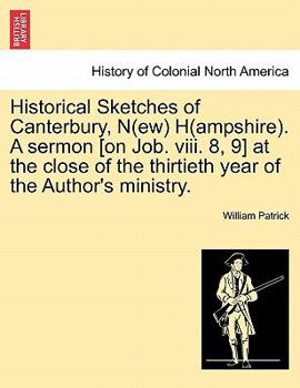Paperback Historical Sketches of Canterbury, N(ew) H(ampshire). a Sermon [On Job. VIII. 8, 9] at the Close of the Thirtieth Year of the Author's Ministry. Book
