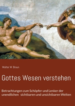 Gottes Wesen verstehen: Betrachtungen zum Schöpfer und Lenker der unendlichen sichtbaren und unsichtbaren Welten