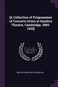 Paperback [A Collection of Programmes of Concerts Given at Sanders Theatre, Cambridge, 1884-1920] Book