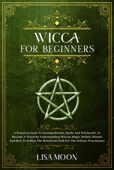 Paperback Wicca for Absolute Beginners: A Practical Guide To Starting Rituals, Spells And Witchcraft, To Become A Witch By Understanding Wiccan Magic, Beliefs Book