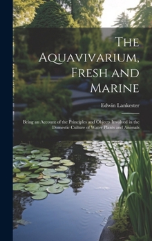 Hardcover The Aquavivarium, Fresh and Marine; Being an Account of the Principles and Objects Involved in the Domestic Culture of Water Plants and Animals Book