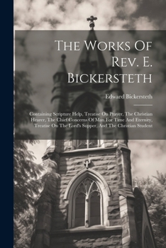 Paperback The Works Of Rev. E. Bickersteth: Containing Scripture Help, Treatise On Prayer, The Christian Hearer, The Chief Concerns Of Man For Time And Eternity Book