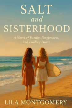 Salt and Sisterhood - A Novel of Family, Forgiveness, and Finding Home: When the tides bring her back, will she sink under old wounds-or learn to ride