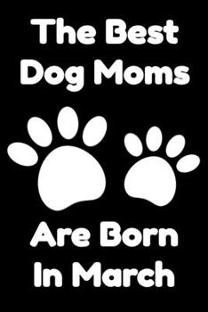 Paperback The Best Dog Moms Are Born In March Journal Dog Lovers Gifts For Women/Men/Boss/Coworkers/Colleagues/Students/Friends/, Funny Dog Lover Notebook, Birt Book