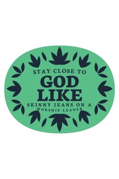 Stay Close To God Like Skinny Jeans on a Worship Leader: Notebook to Write In - Notes - Priorities - Use For Travels, Class, or Meetings