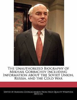 Paperback The Unauthorized Biography of Mikhail Gorbachev Including Information about the Soviet Union, Russia, and the Cold War Book