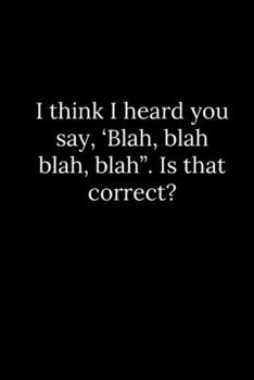 Paperback I think I heard you say, 'Blah, blah blah, blah". Is that correct? Book