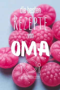 Die besten Rezepte von Oma: Eintragen und Selberschreiben. Rezepte von Oma für die Ewigkeit. Leckeres Essen. Gute Laune. Omas Tipps. Niemals vergessen. (German Edition)