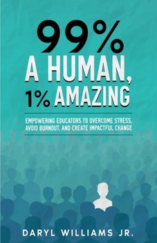 Paperback 99% A Human, 1% Amazing: Empowering Educators to Overcome Stress, Avoid Burnout, and Create Impactful Change Book