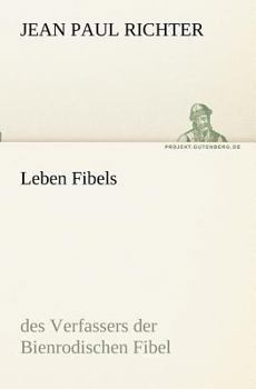 Leben Fibel's, Des Verfassers Der Bienrodischen Fibel: Aus Sammtliche Werke, Bd. 54, Elfte Lieferung. Vierter Band