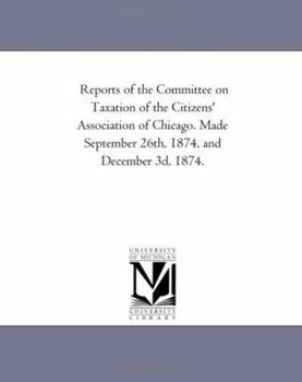 Reports of the Committee on Taxation of the Citizens' Association of Chicago. Made September 26th, 1874, and December 3d, 1874.