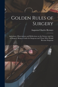 Paperback Golden Rules of Surgery: Aphorisms, Observations and Reflections on the Science and art of Surgery; Being a Guide for Surgeons and Those who Wo Book
