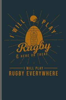 Paperback I will Play Rugby here or there I will Play Rugby Everywhere: Rugby Football Sports notebooks gift (6x9) Dot Grid notebook to write in Book