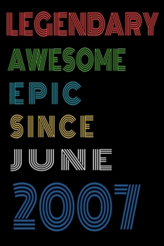 Legendary Awesome Epic Since June 2007  Notebook Birthday Gift For Women/Men/Boss/Coworkers/Colleagues/Students/Friends.: Lined Notebook / Journal Gift, 120 Pages, 6x9, Soft Cover, Matte Finish