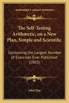 Paperback The Self-Testing Arithmetic, on a New Plan, Simple and Scientific: Containing the Largest Number of Exercises Ever Published (1863) Book