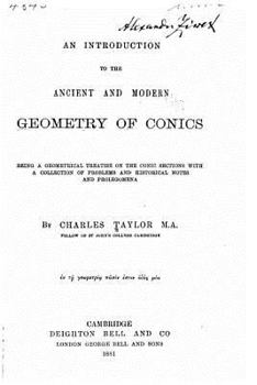 Paperback An Introduction to the Ancient and Modern Geometry of Conics Being a Geometrical Treatise on the Conic Sections with a Collection of Problems and Hist Book