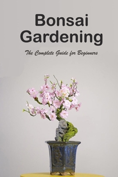 Paperback Bonsai Gardening: The Complete Guide for Beginners: The Ultimate Bonsai Handbook Book