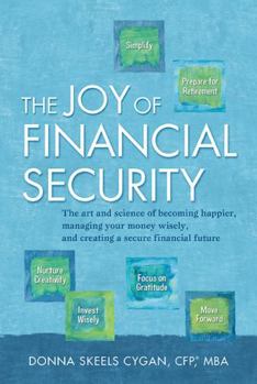 Hardcover The Joy of Financial Security: The Art and Science of Becoming Happier, Managing Your Money Wisely, and Creating a Secure Financial Future Book