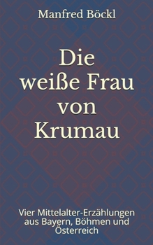 Paperback Die weiße Frau von Krumau: Vier Mittelalter-Erzählungen aus Bayern, Böhmen und Österreich [German] Book