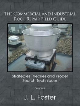 Paperback The Commercial and Industrial Roof Repair Field Guide: Strategies Theories and Proper Search Techniques Book