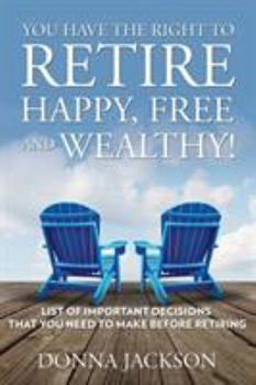Paperback You Have the Right to Retire Happy, Free and Wealthy! List of Important Decisions that You Need to Make Before Retiring Book