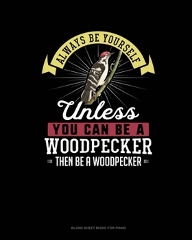 Paperback Always Be Yourself Unless You Can Be A Woodpecker Then Be A Woodpecker: Blank Sheet Music for Piano Book