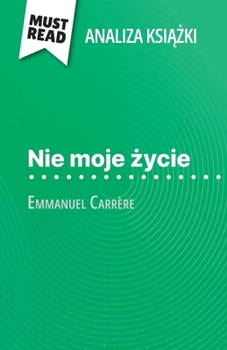 Paperback Nie moje &#380;ycie ksi&#261;&#380;ka Emmanuel Carrère (Analiza ksi&#261;&#380;ki): Pelna analiza i szczególowe podsumowanie pracy [Polish] Book