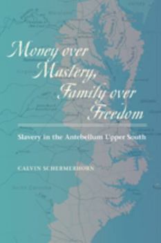 Paperback Money Over Mastery, Family Over Freedom: Slavery in the Antebellum Upper South Book