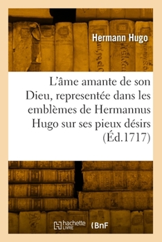 Paperback L'Âme Amante de Son Dieu, Representée Dans Les Emblèmes de Hermannus Hugo Sur Ses Pieux Désirs [French] Book