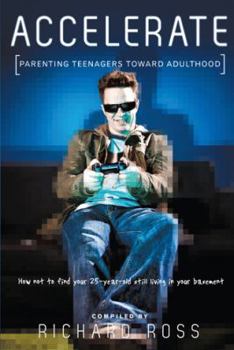 Paperback Accelerate: Parenting Teenagers Toward Adulthood: How Not to Find Your 25-Year-Old Still Living in Your Basement Book