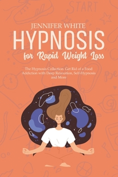Paperback Hypnosis for Rapid Weight Loss: The Hypnosis Collection. Get Rid of a Food Addiction with Deep Relaxation, Self-Hypnosis and More Book